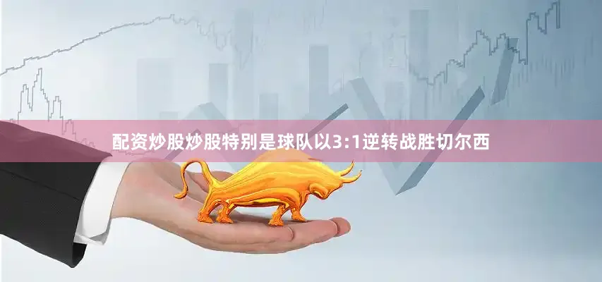 配资炒股炒股特别是球队以3:1逆转战胜切尔西