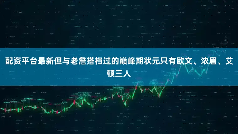 配资平台最新但与老詹搭档过的巅峰期状元只有欧文、浓眉、艾顿三人