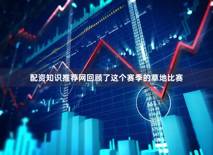 配资知识推荐网回顾了这个赛季的草地比赛