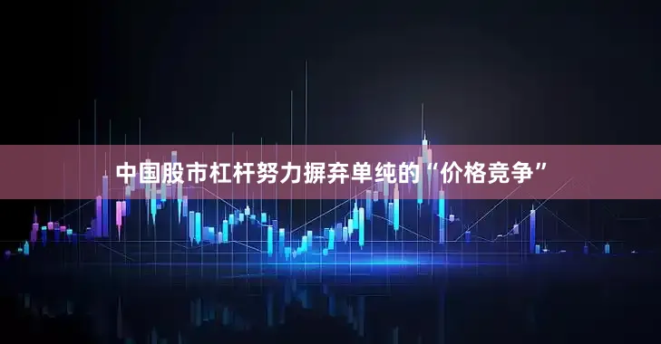 中国股市杠杆努力摒弃单纯的“价格竞争”