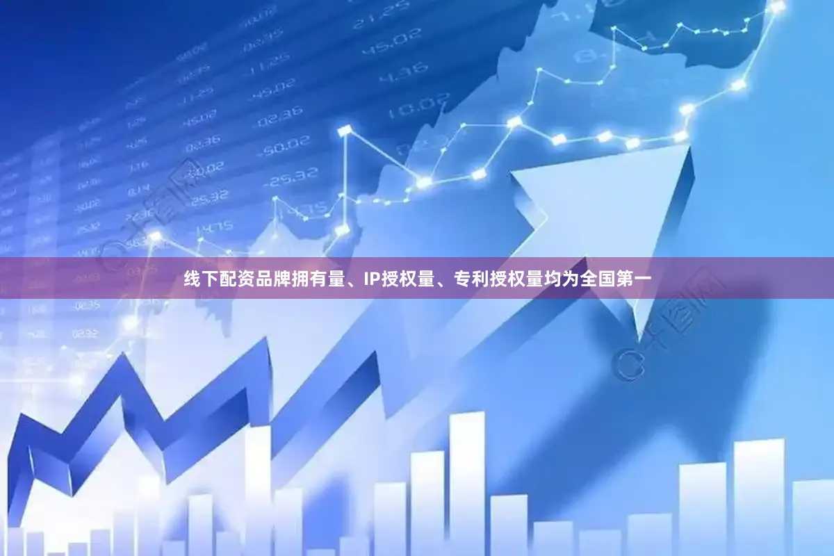 线下配资品牌拥有量、IP授权量、专利授权量均为全国第一