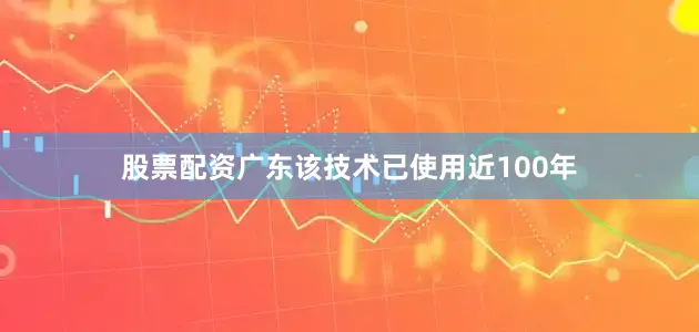 股票配资广东该技术已使用近100年