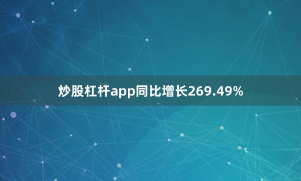 炒股杠杆app同比增长269.49%