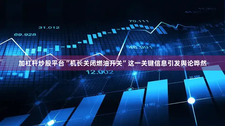 加杠杆炒股平台“机长关闭燃油开关”这一关键信息引发舆论哗然