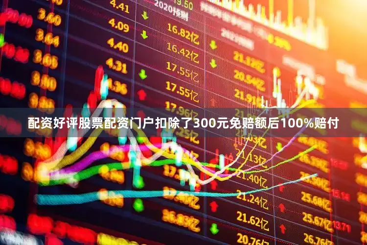 配资好评股票配资门户扣除了300元免赔额后100%赔付