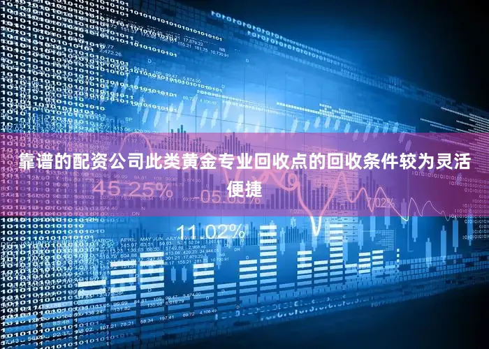 靠谱的配资公司此类黄金专业回收点的回收条件较为灵活便捷