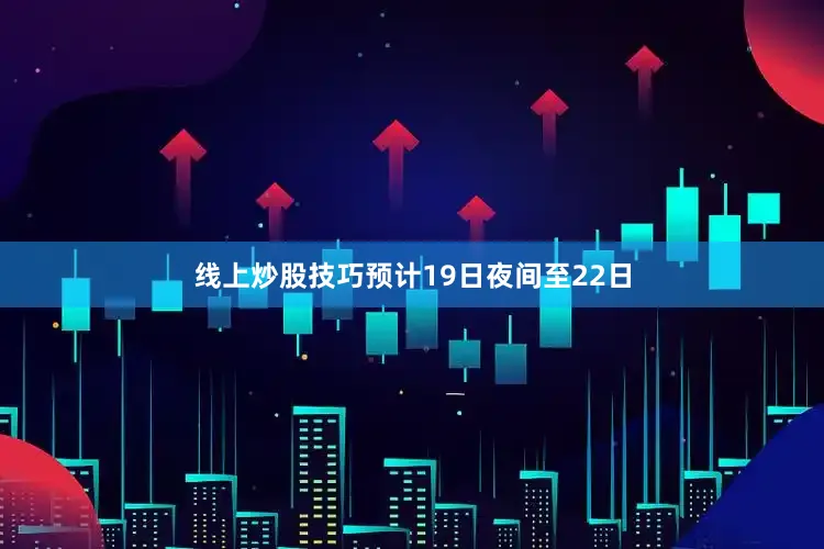 线上炒股技巧预计19日夜间至22日