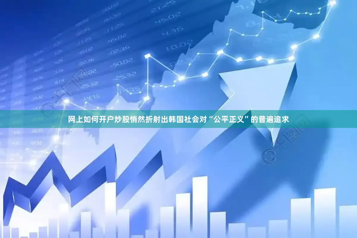 网上如何开户炒股悄然折射出韩国社会对“公平正义”的普遍追求