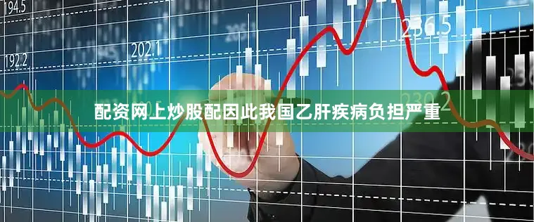 配资网上炒股配因此我国乙肝疾病负担严重