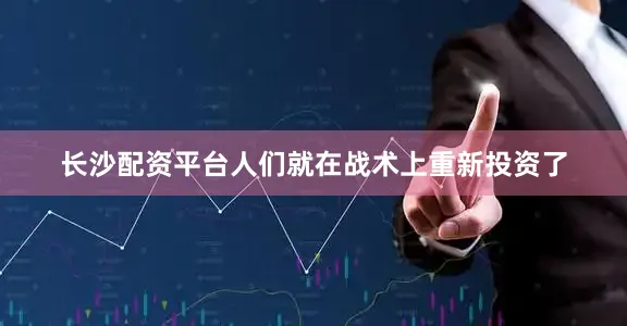 长沙配资平台人们就在战术上重新投资了
