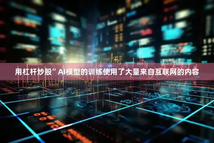 用杠杆炒股”AI模型的训练使用了大量来自互联网的内容