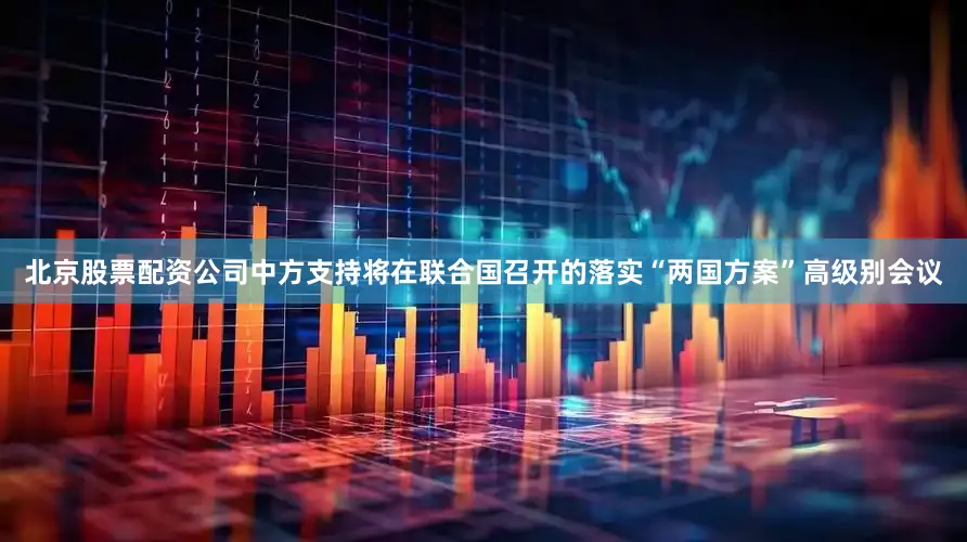 北京股票配资公司中方支持将在联合国召开的落实“两国方案”高级别会议
