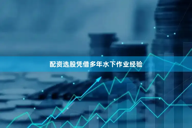 配资选股凭借多年水下作业经验