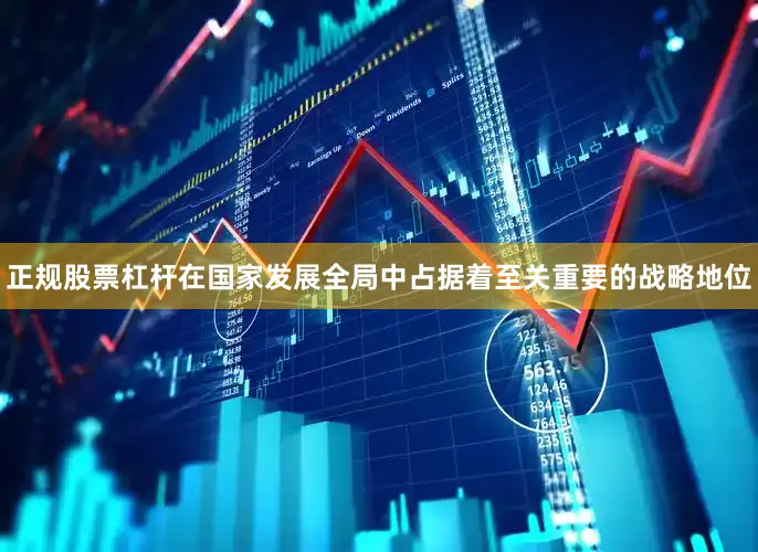 正规股票杠杆在国家发展全局中占据着至关重要的战略地位