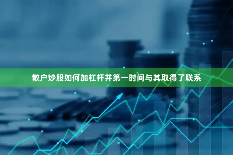 散户炒股如何加杠杆并第一时间与其取得了联系