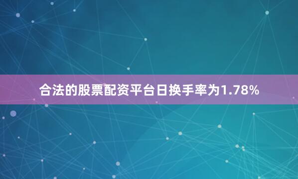 合法的股票配资平台日换手率为1.78%