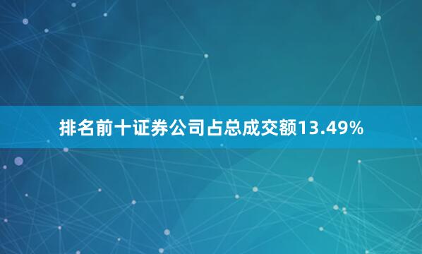 排名前十证券公司占总成交额13.49%