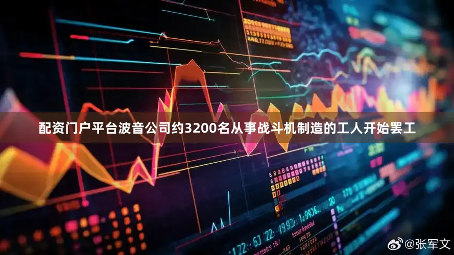 配资门户平台波音公司约3200名从事战斗机制造的工人开始罢工