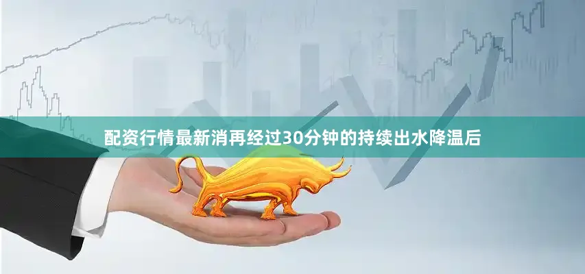 配资行情最新消再经过30分钟的持续出水降温后