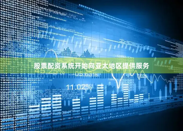 股票配资系统开始向亚太地区提供服务