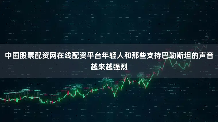 中国股票配资网在线配资平台年轻人和那些支持巴勒斯坦的声音越来越强烈
