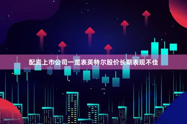 配资上市公司一览表英特尔股价长期表现不佳