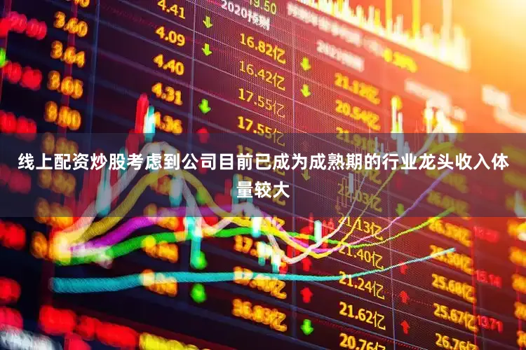 线上配资炒股考虑到公司目前已成为成熟期的行业龙头收入体量较大