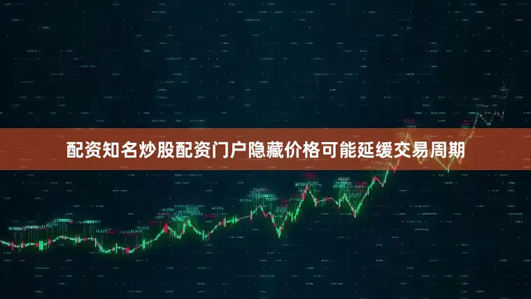 配资知名炒股配资门户隐藏价格可能延缓交易周期