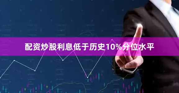 配资炒股利息低于历史10%分位水平