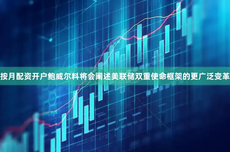 按月配资开户鲍威尔料将会阐述美联储双重使命框架的更广泛变革