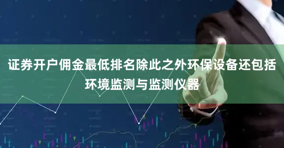 证券开户佣金最低排名除此之外环保设备还包括环境监测与监测仪器