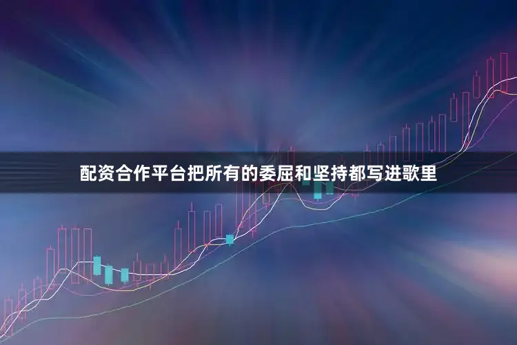 配资合作平台把所有的委屈和坚持都写进歌里