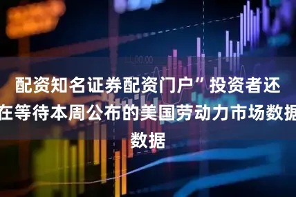 配资知名证券配资门户”投资者还在等待本周公布的美国劳动力市场数据
