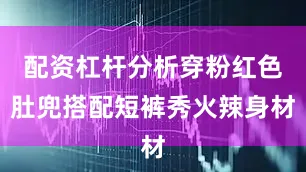 配资杠杆分析穿粉红色肚兜搭配短裤秀火辣身材