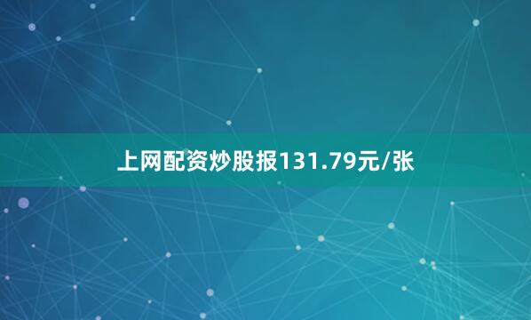 上网配资炒股报131.79元/张