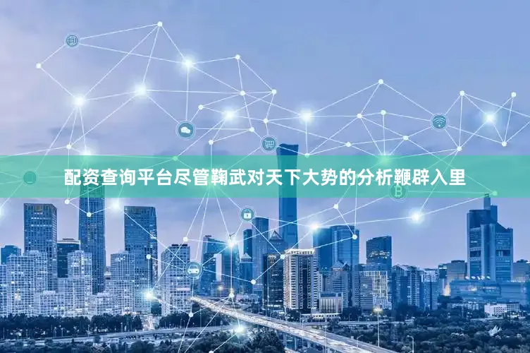 配资查询平台尽管鞠武对天下大势的分析鞭辟入里