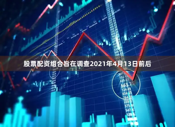 股票配资组合旨在调查2021年4月13日前后
