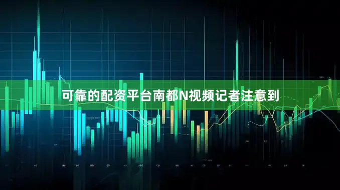 可靠的配资平台南都N视频记者注意到