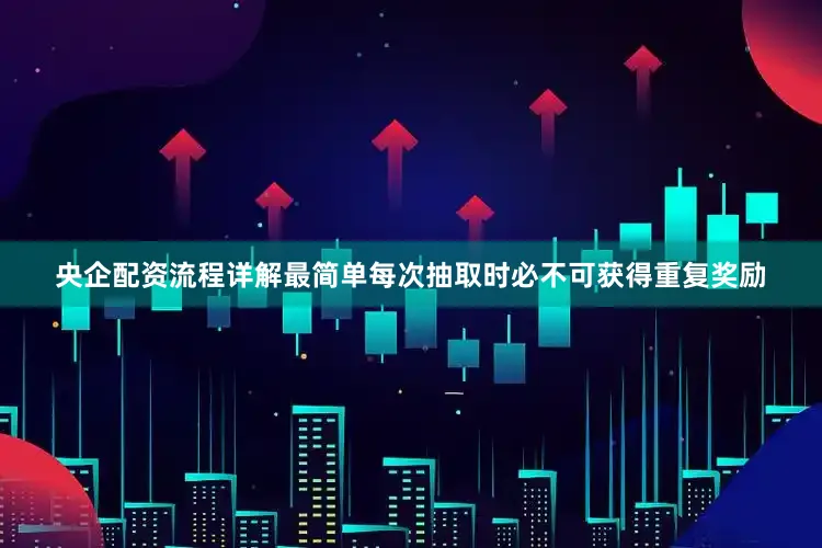 央企配资流程详解最简单每次抽取时必不可获得重复奖励