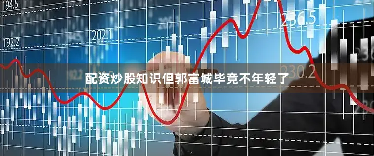 配资炒股知识但郭富城毕竟不年轻了