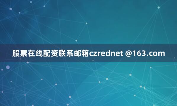 股票在线配资联系邮箱czrednet @163.com