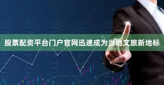 股票配资平台门户官网迅速成为当地文旅新地标