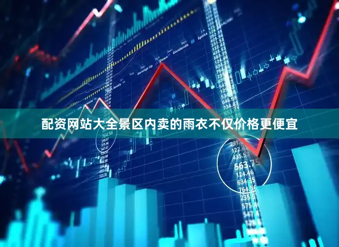 配资网站大全景区内卖的雨衣不仅价格更便宜