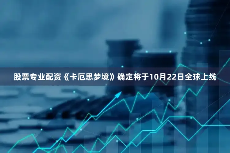 股票专业配资《卡厄思梦境》确定将于10月22日全球上线